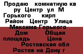 Продаю 2 комнатную кв-ру, Центр, ул. М. Горького, 3/5кирп; 40/28/6 › Район ­ Центр › Улица ­ Максима Горького › Дом ­ 73 › Общая площадь ­ 40 › Цена ­ 2 500 000 - Ростовская обл., Ростов-на-Дону г. Недвижимость » Квартиры продажа   . Ростовская обл.,Ростов-на-Дону г.